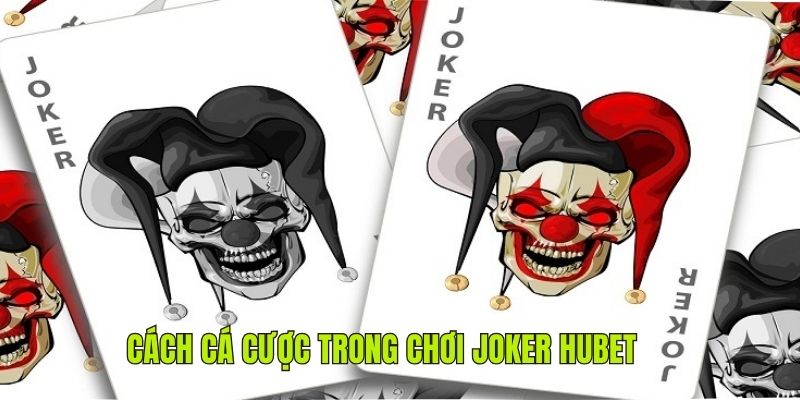 Hướng dẫn cách chơi bài joker khi cá cược tại HUBET